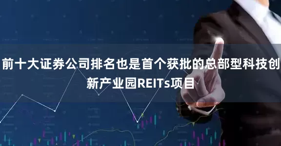 前十大证券公司排名也是首个获批的总部型科技创新产业园REITs项目