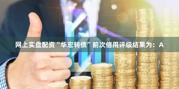 网上实盘配资“华宏转债”前次信用评级结果为：A