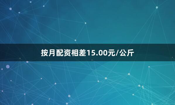 按月配资相差15.00元/公斤