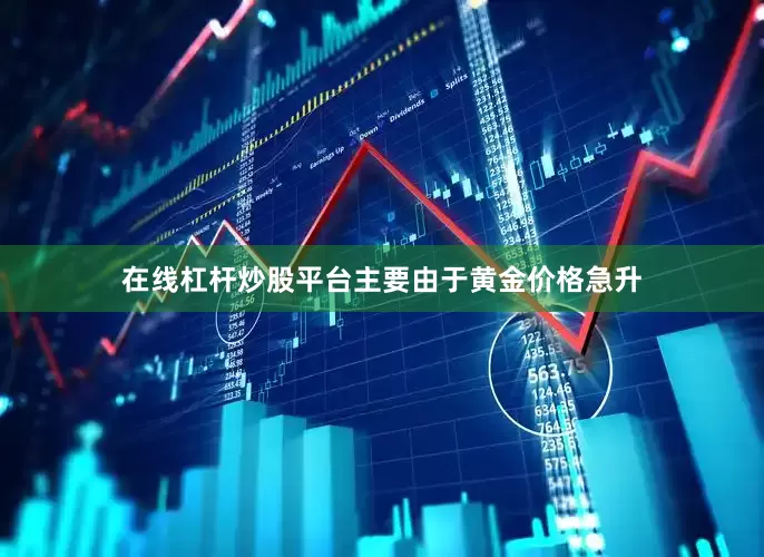 在线杠杆炒股平台主要由于黄金价格急升