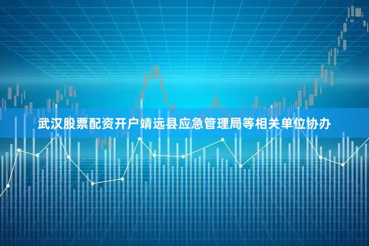 武汉股票配资开户靖远县应急管理局等相关单位协办