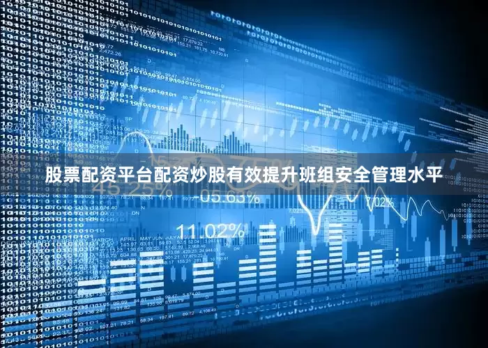 股票配资平台配资炒股有效提升班组安全管理水平
