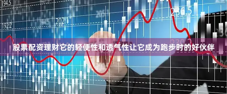 股票配资理财它的轻便性和透气性让它成为跑步时的好伙伴