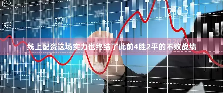 线上配资这场实力也终结了此前4胜2平的不败战绩